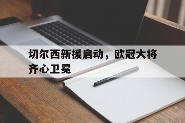 九游体育官网-包含切尔西新援启动，欧冠大将齐心卫冕的词条